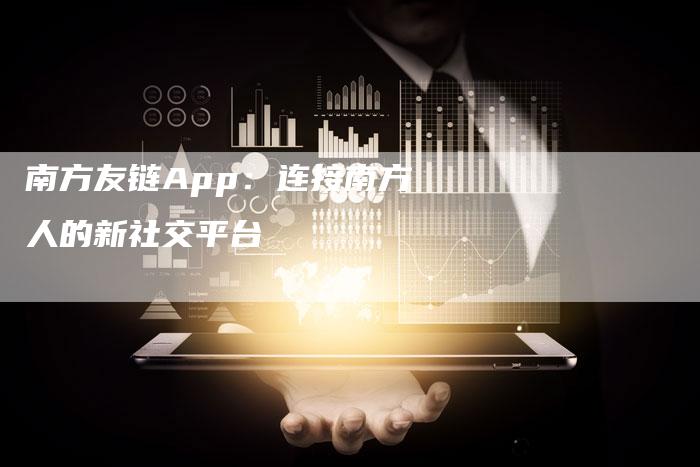 南方友链App:连接南方人的新社交平台-想发外链网