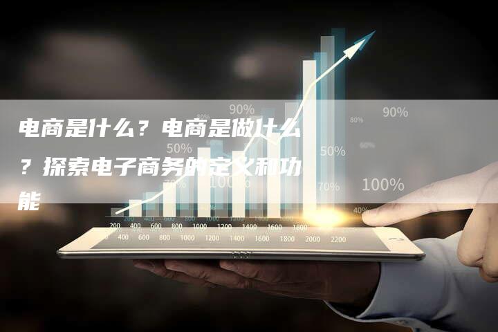 电商是什么?电商是做什么?探索电子商务的定义和功能-想发外链网