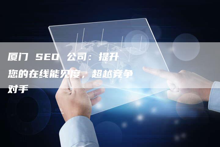 厦门 SEO 公司:提升您的在线能见度,超越竞争对手-想发外链网