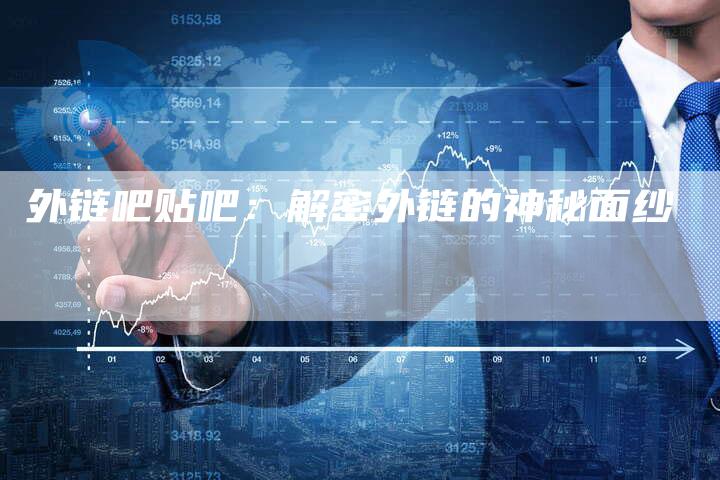 外链吧贴吧:解密外链的神秘面纱-想发外链网