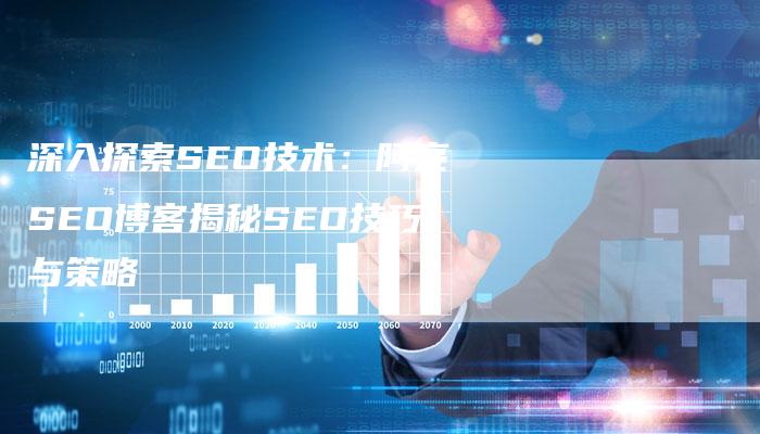 深入探索SEO技术:阿亮SEO博客揭秘SEO技巧与策略-想发外链网