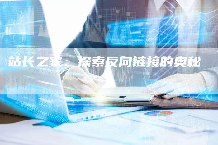 站长之家:探索反向链接的奥秘-想发外链网