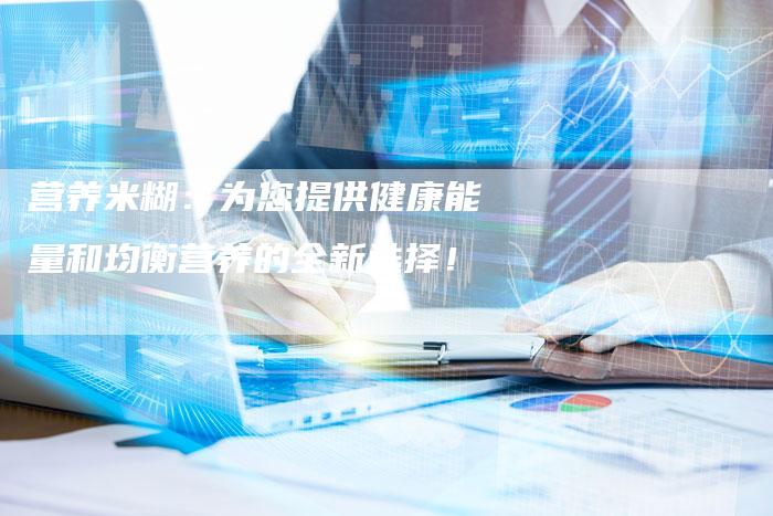 营养米糊:为您提供健康能量和均衡营养的全新选择!-想发外链网