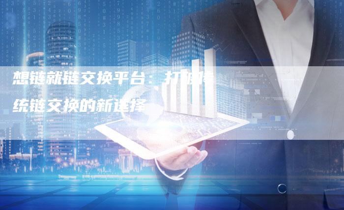 想链就链交换平台:打破传统链交换的新选择-想发外链网