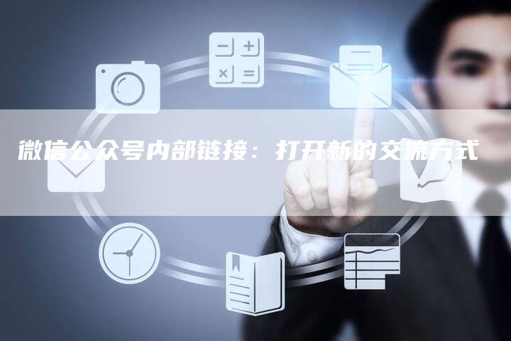 微信公众号内部链接:打开新的交流方式-想发外链网