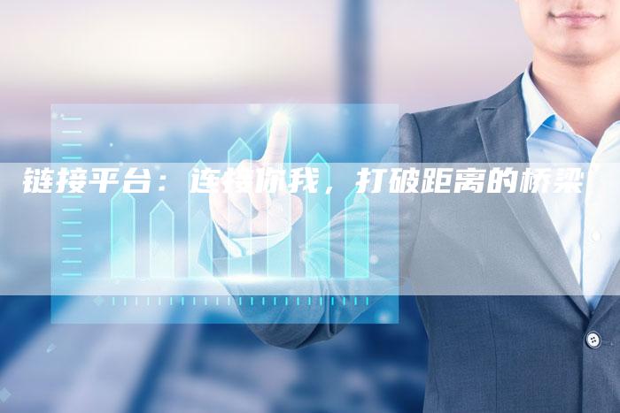 链接平台:连接你我,打破距离的桥梁-想发外链网