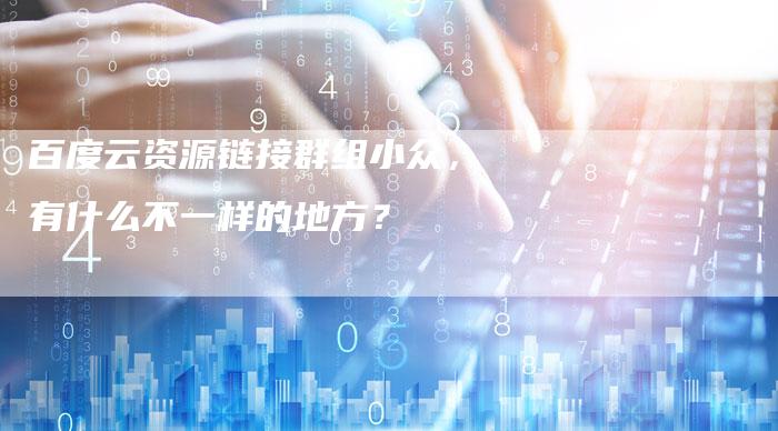 百度云资源链接群组小众，有什么不一样的地方？