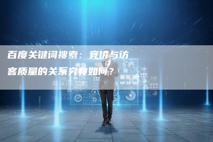百度关键词搜索：竞价与访客质量的关系究竟如何？