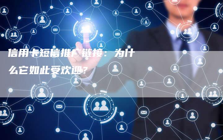 信用卡短信推广链接：为什么它如此受欢迎？
