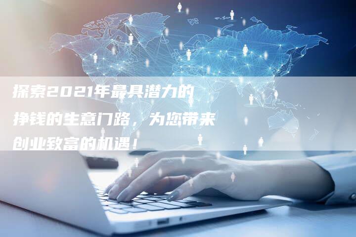 探索2021年最具潜力的挣钱的生意门路,为您带来创业致富的机遇!-想发外链网
