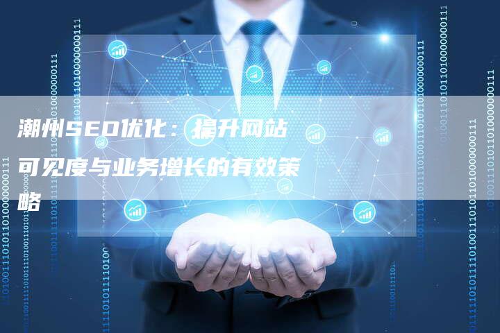 潮州SEO优化:提升网站可见度与业务增长的有效策略-想发外链网