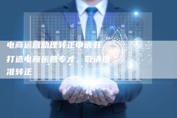 电商运营助理转正申请书 打造电商运营专才,敬请批准转正-想发外链网