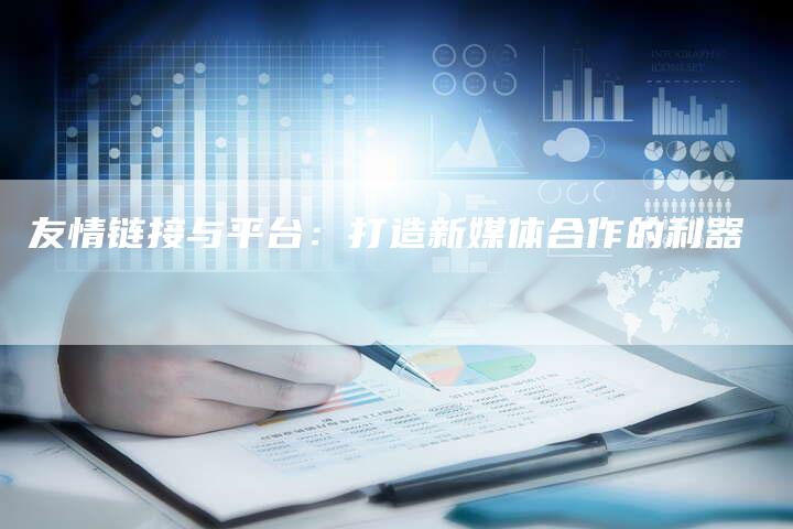 友情链接与平台:打造新媒体合作的利器-想发外链网