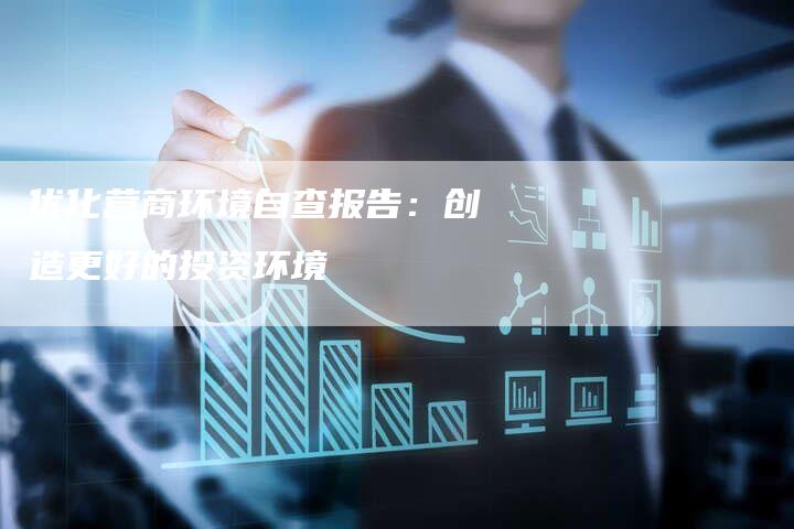 优化营商环境自查报告:创造更好的投资环境-想发外链网