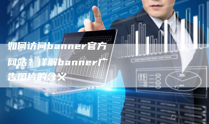 如何访问banner官方网站?详解banner广告图片的含义-想发外链网