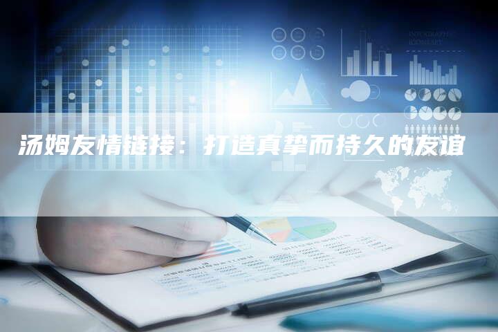 汤姆友情链接:打造真挚而持久的友谊-想发外链网