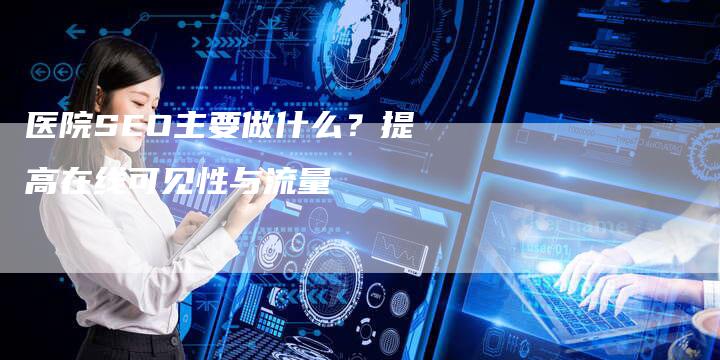 医院SEO主要做什么?提高在线可见性与流量-想发外链网