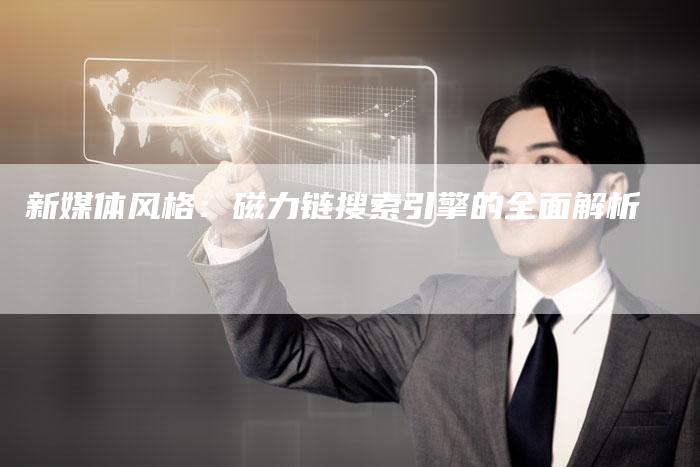 新媒体风格:磁力链搜索引擎的全面解析-想发外链网