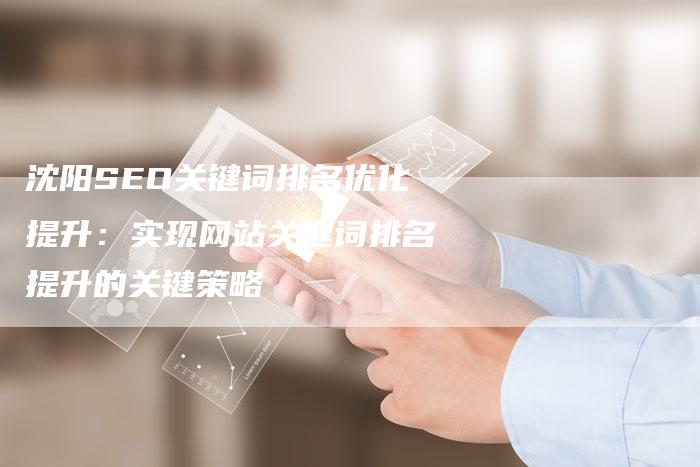 沈阳SEO关键词排名优化提升:实现网站关键词排名提升的关键策略-想发外链网