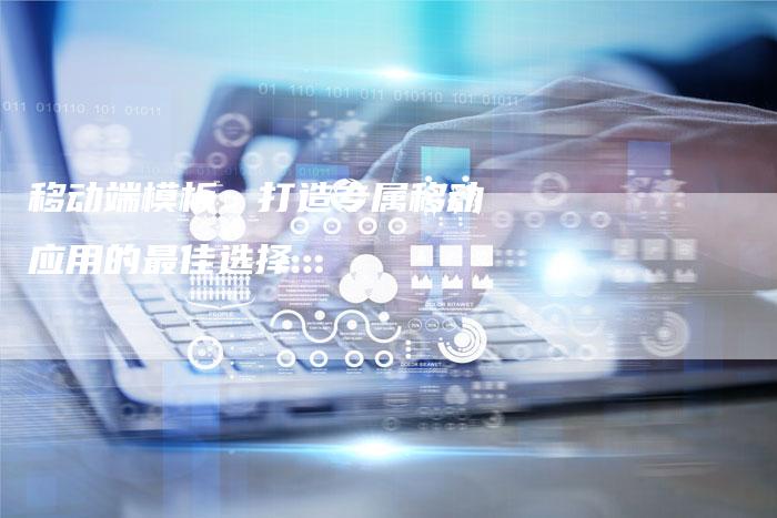 移动端模板:打造专属移动应用的最佳选择-想发外链网
