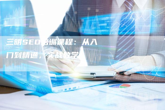 三明SEO培训课程:从入门到精通,实战教学!-想发外链网