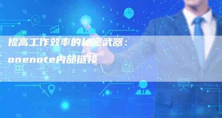 提高工作效率的秘密武器:onenote内部链接-想发外链网