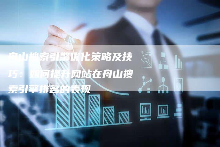 舟山搜索引擎优化策略及技巧:如何提升网站在舟山搜索引擎排名的表现-想发外链网