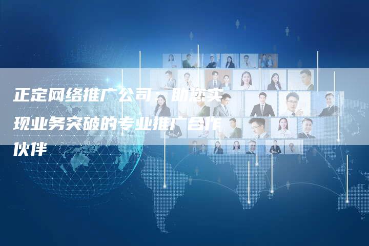 正定网络推广公司:助您实现业务突破的专业推广合作伙伴-想发外链网
