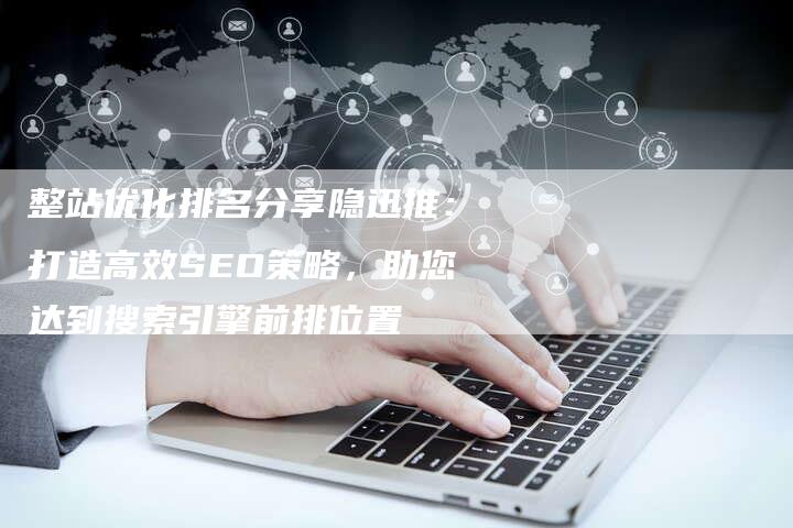 整站优化排名分享隐迅推:打造高效SEO策略,助您达到搜索引擎前排位置-想发外链网