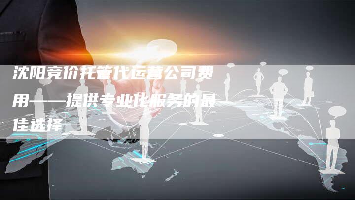 沈阳竞价托管代运营公司费用——提供专业化服务的最佳选择-想发外链网