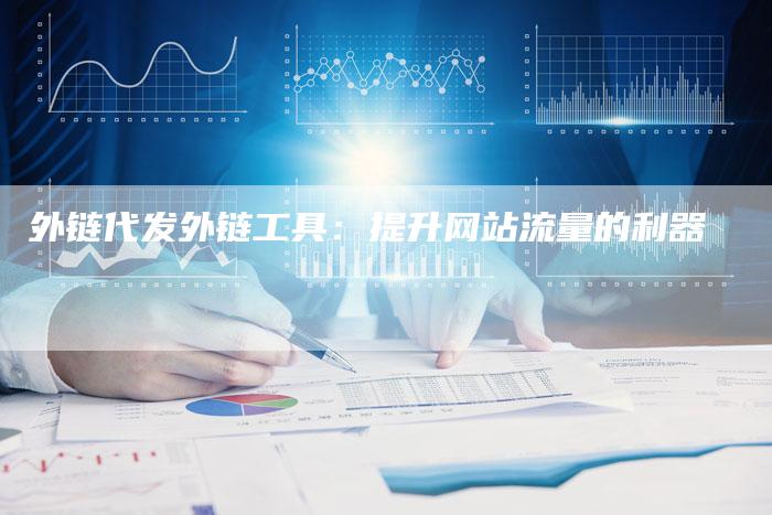 外链代发外链工具:提升网站流量的利器-想发外链网