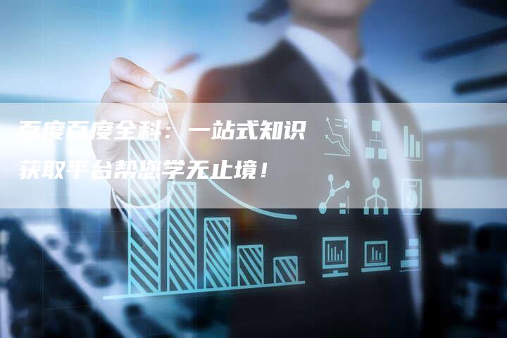 百度百度全科:一站式知识获取平台帮您学无止境!-想发外链网