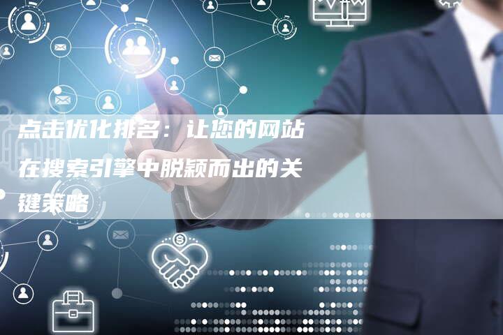 点击优化排名:让您的网站在搜索引擎中脱颖而出的关键策略-想发外链网
