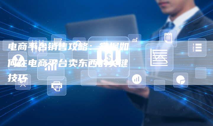 电商平台销售攻略:掌握如何在电商平台卖东西的关键技巧-想发外链网