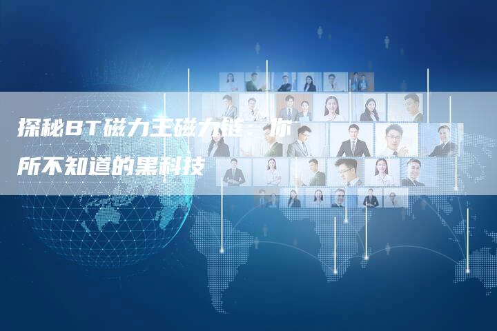 探秘BT磁力王磁力链:你所不知道的黑科技-想发外链网