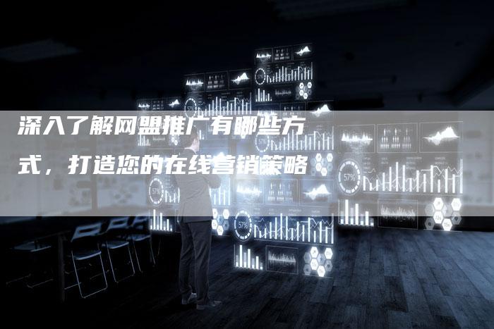 深入了解网盟推广有哪些方式,打造您的在线营销策略-想发外链网