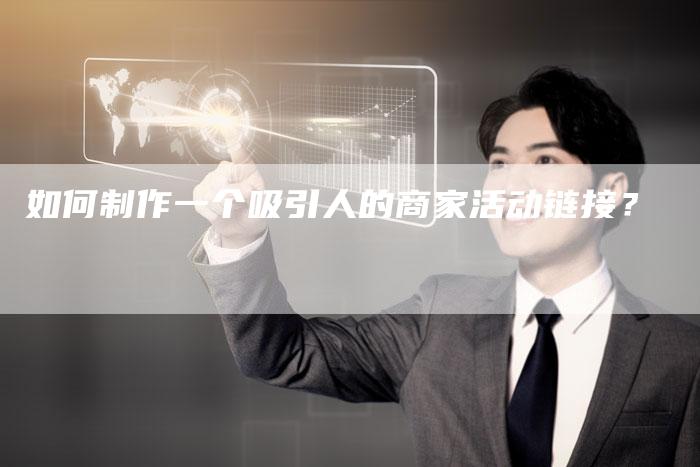 如何制作一个吸引人的商家活动链接？