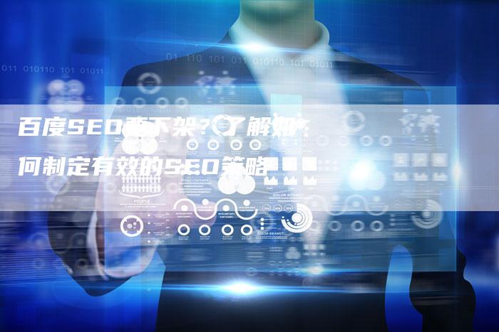 百度SEO要下架？了解如何制定有效的SEO策略