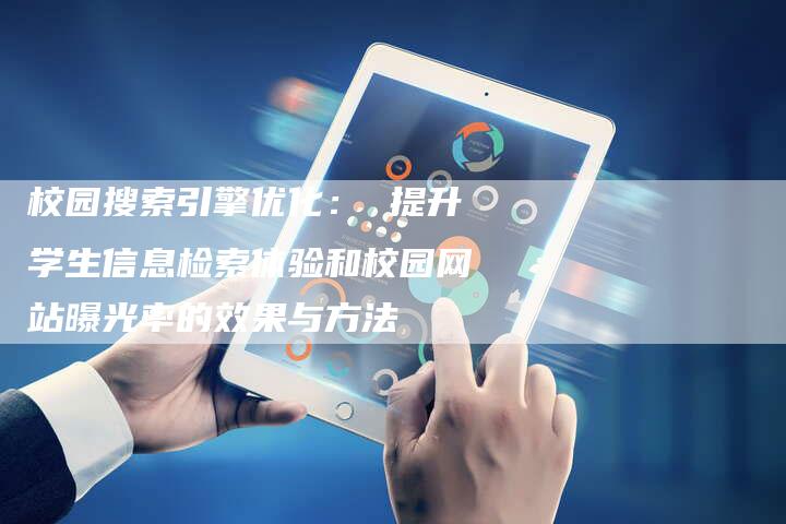 校园搜索引擎优化： 提升学生信息检索体验和校园网站曝光率的效果与方法