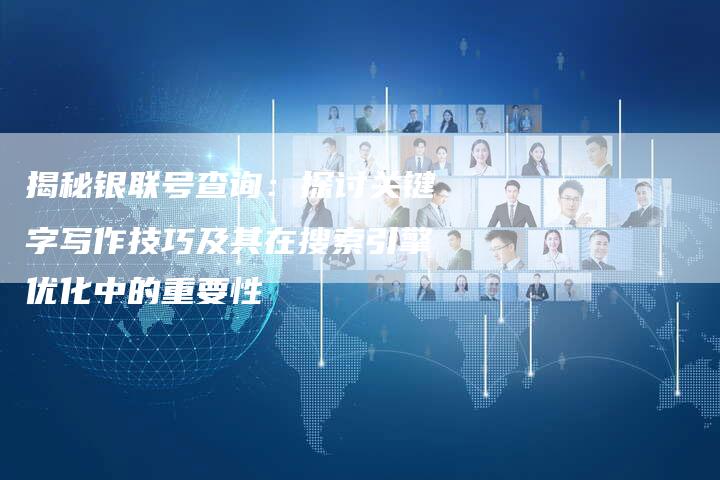 揭秘银联号查询:探讨关键字写作技巧及其在搜索引擎优化中的重要性-想发外链网