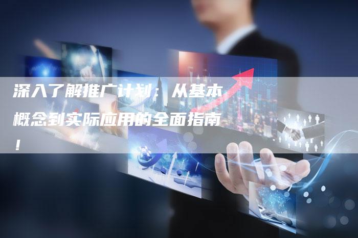 深入了解推广计划:从基本概念到实际应用的全面指南!-想发外链网