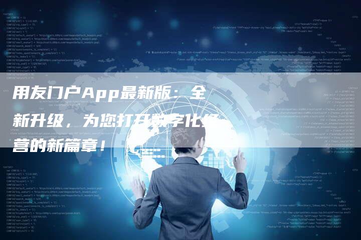 用友门户App最新版:全新升级,为您打开数字化经营的新篇章!-想发外链网