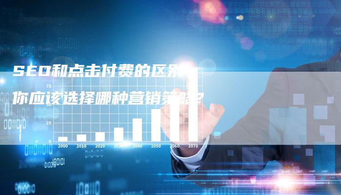 SEO和点击付费的区别:你应该选择哪种营销策略?-想发外链网