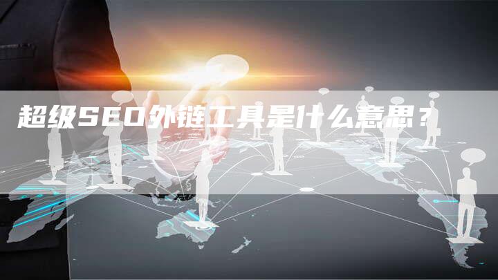 超级SEO外链工具是什么意思?-想发外链网