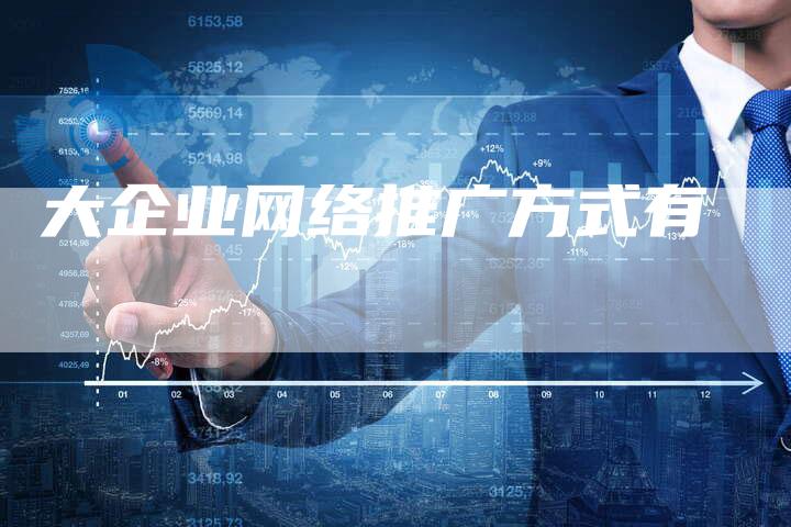 大企业网络推广方式有-想发外链网